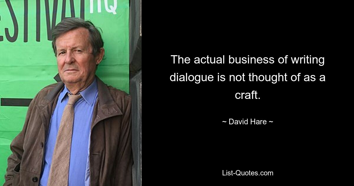 The actual business of writing dialogue is not thought of as a craft. — © David Hare