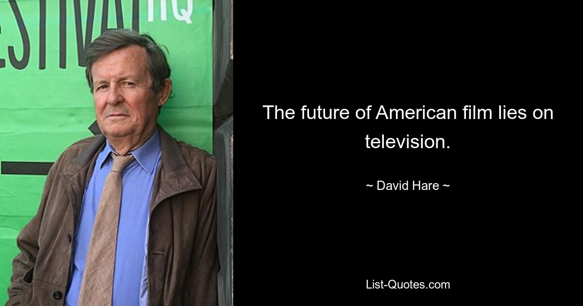 The future of American film lies on television. — © David Hare