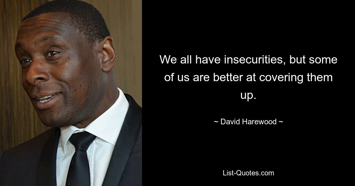 We all have insecurities, but some of us are better at covering them up. — © David Harewood