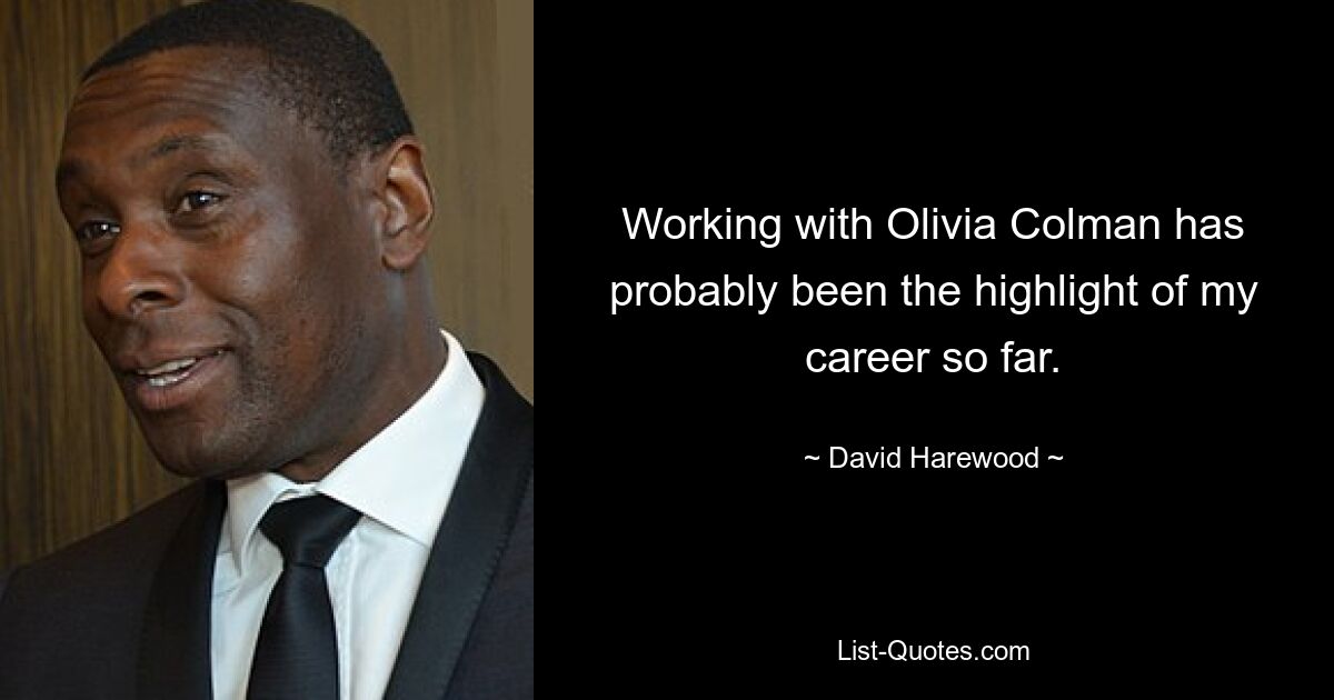 Working with Olivia Colman has probably been the highlight of my career so far. — © David Harewood