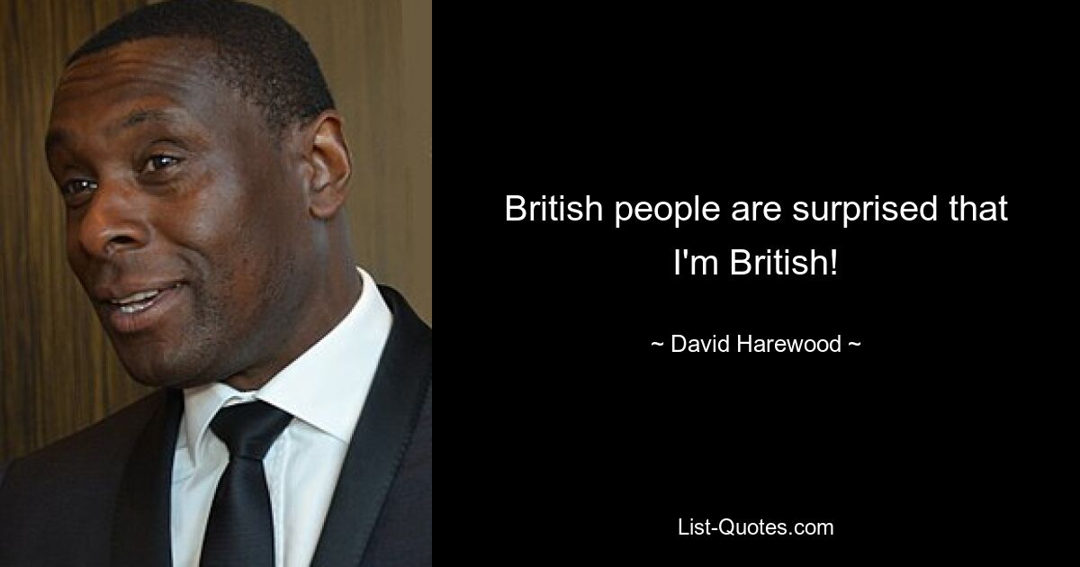 British people are surprised that I'm British! — © David Harewood