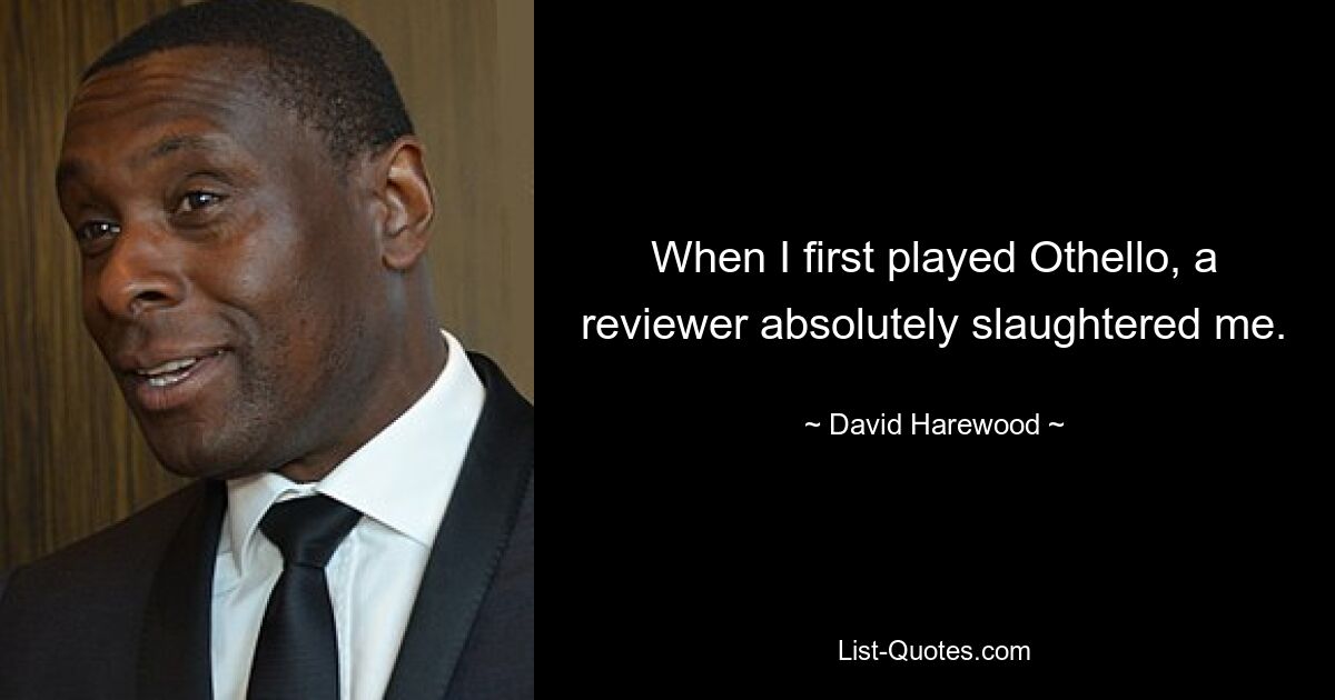 When I first played Othello, a reviewer absolutely slaughtered me. — © David Harewood