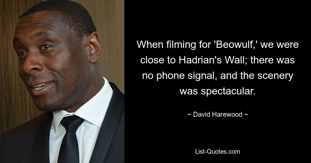 When filming for 'Beowulf,' we were close to Hadrian's Wall; there was no phone signal, and the scenery was spectacular. — © David Harewood