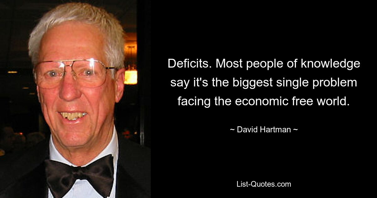 Deficits. Most people of knowledge say it's the biggest single problem facing the economic free world. — © David Hartman