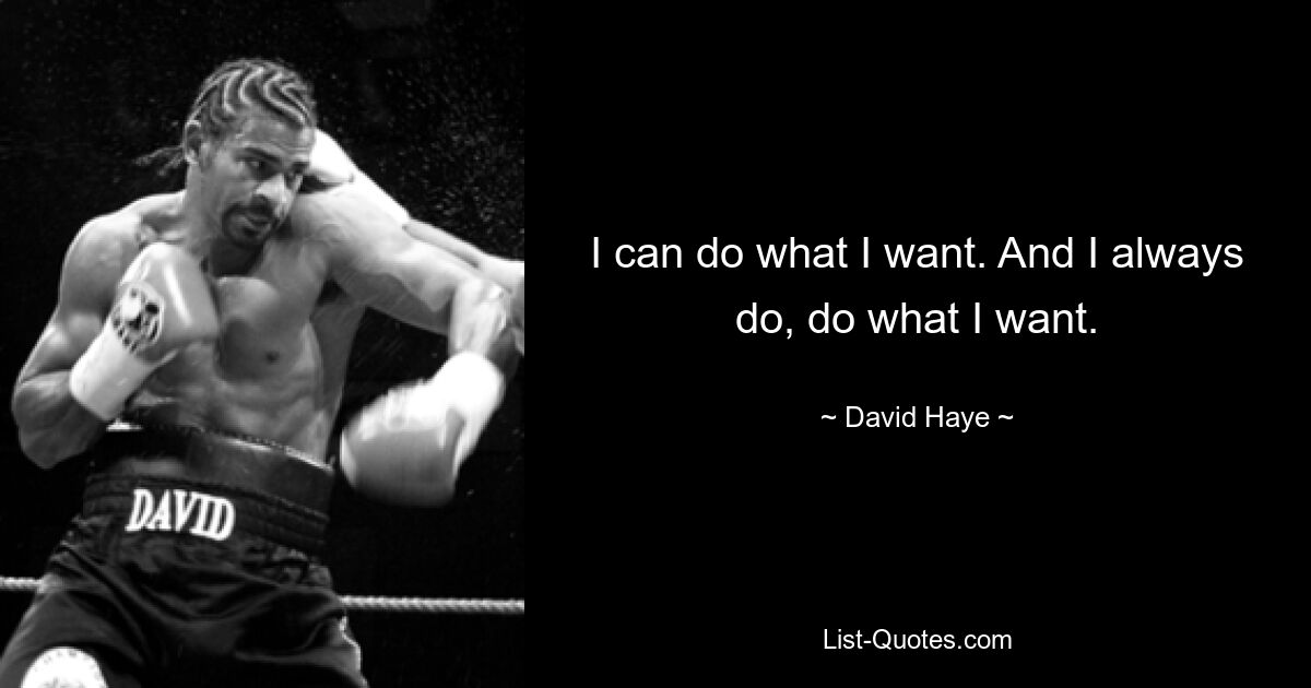 I can do what I want. And I always do, do what I want. — © David Haye