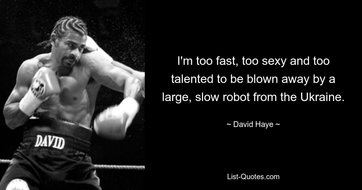 I'm too fast, too sexy and too talented to be blown away by a large, slow robot from the Ukraine. — © David Haye