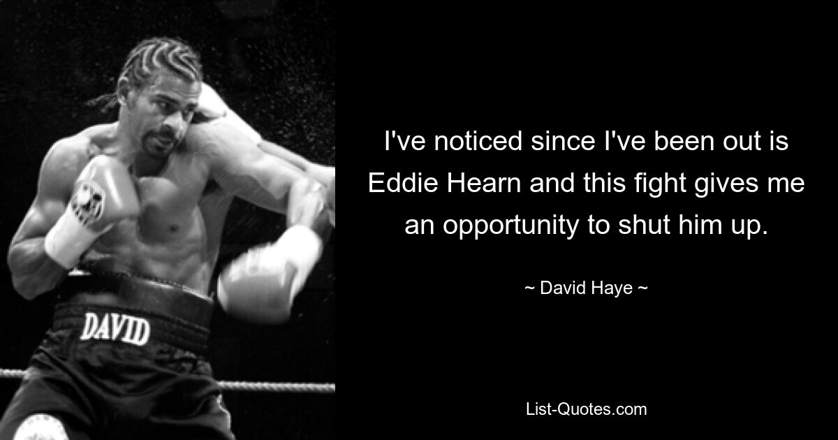 I've noticed since I've been out is Eddie Hearn and this fight gives me an opportunity to shut him up. — © David Haye