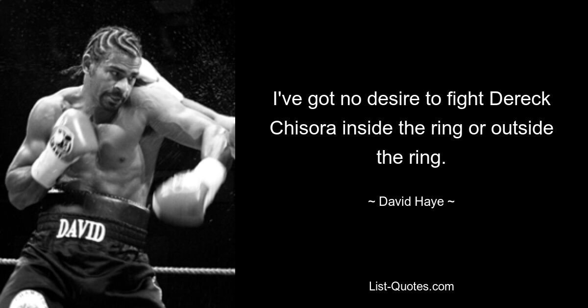 I've got no desire to fight Dereck Chisora inside the ring or outside the ring. — © David Haye