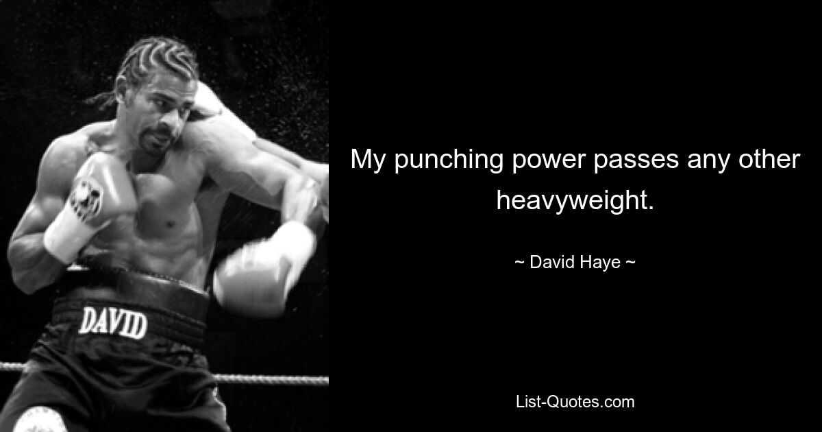 My punching power passes any other heavyweight. — © David Haye