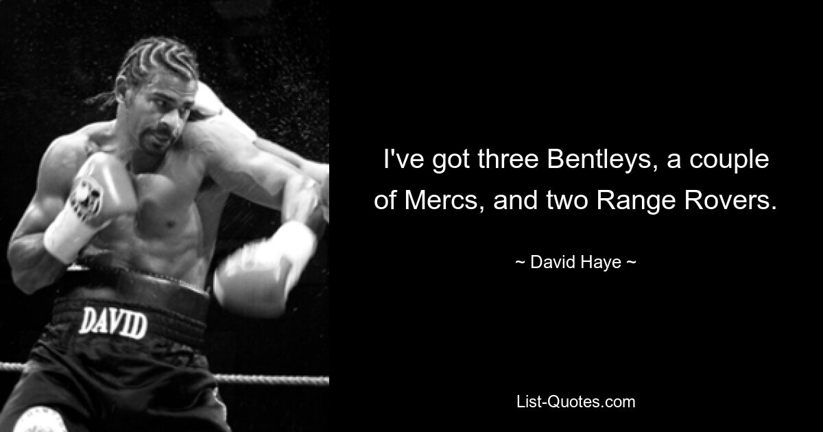 I've got three Bentleys, a couple of Mercs, and two Range Rovers. — © David Haye