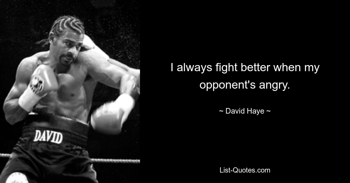 I always fight better when my opponent's angry. — © David Haye