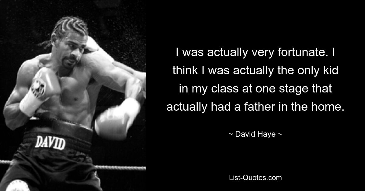 I was actually very fortunate. I think I was actually the only kid in my class at one stage that actually had a father in the home. — © David Haye