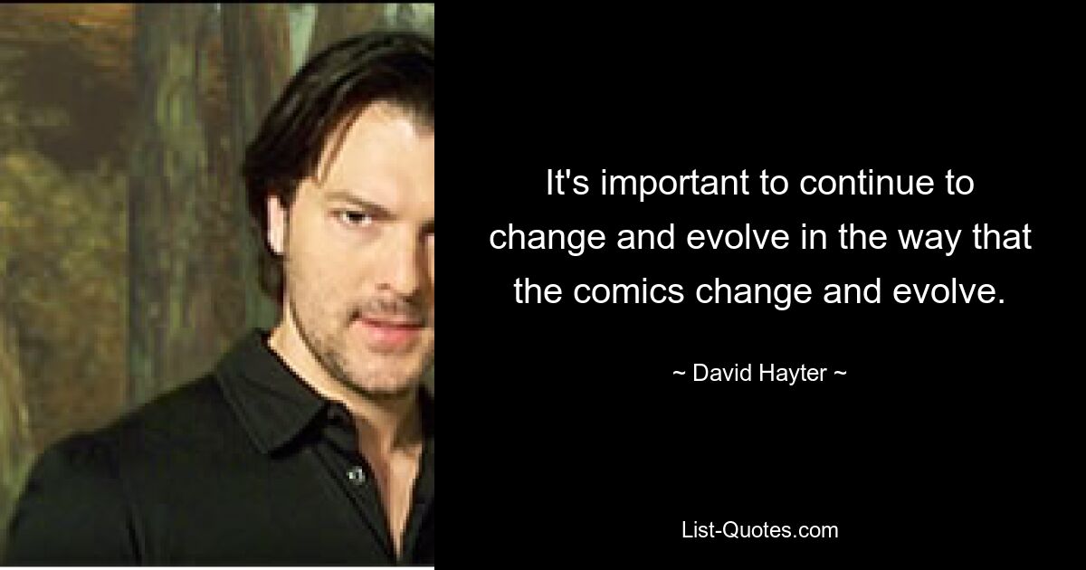 It's important to continue to change and evolve in the way that the comics change and evolve. — © David Hayter