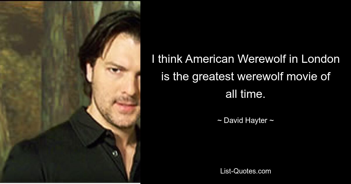 I think American Werewolf in London is the greatest werewolf movie of all time. — © David Hayter