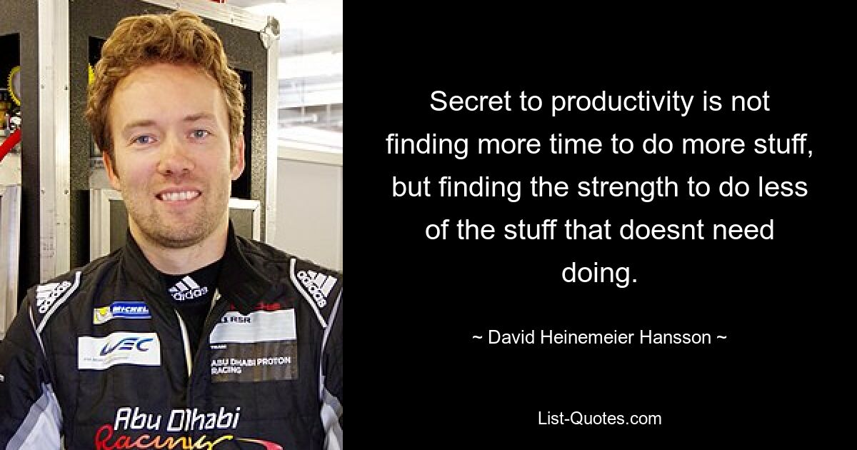 Secret to productivity is not finding more time to do more stuff, but finding the strength to do less of the stuff that doesnt need doing. — © David Heinemeier Hansson