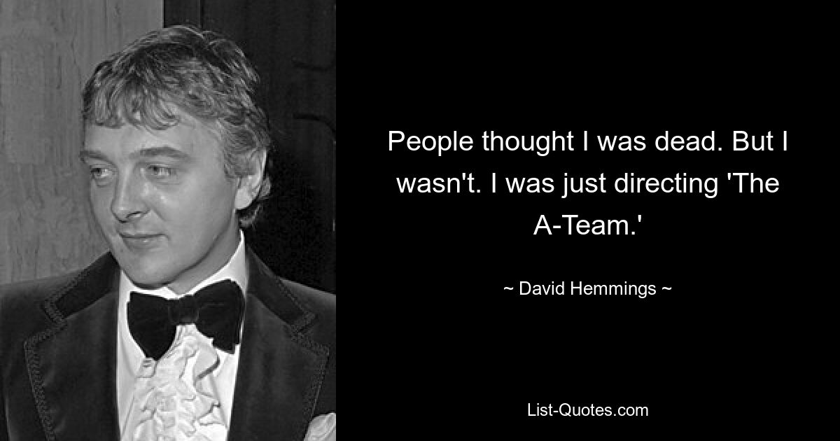 People thought I was dead. But I wasn't. I was just directing 'The A-Team.' — © David Hemmings