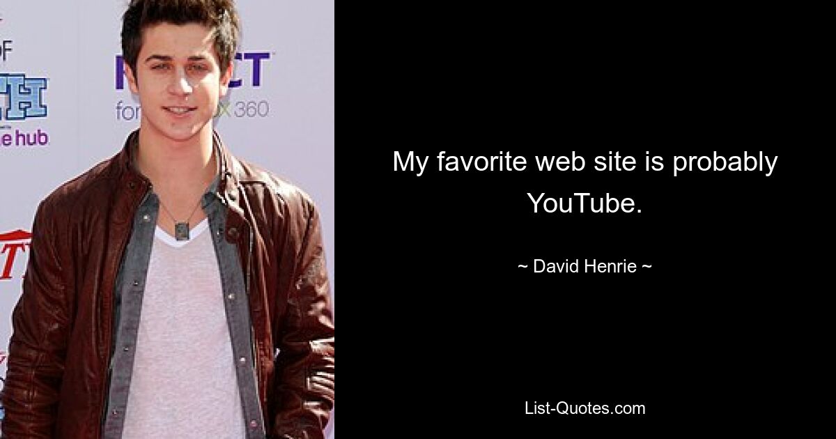 My favorite web site is probably YouTube. — © David Henrie