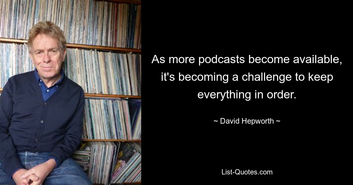 As more podcasts become available, it's becoming a challenge to keep everything in order. — © David Hepworth