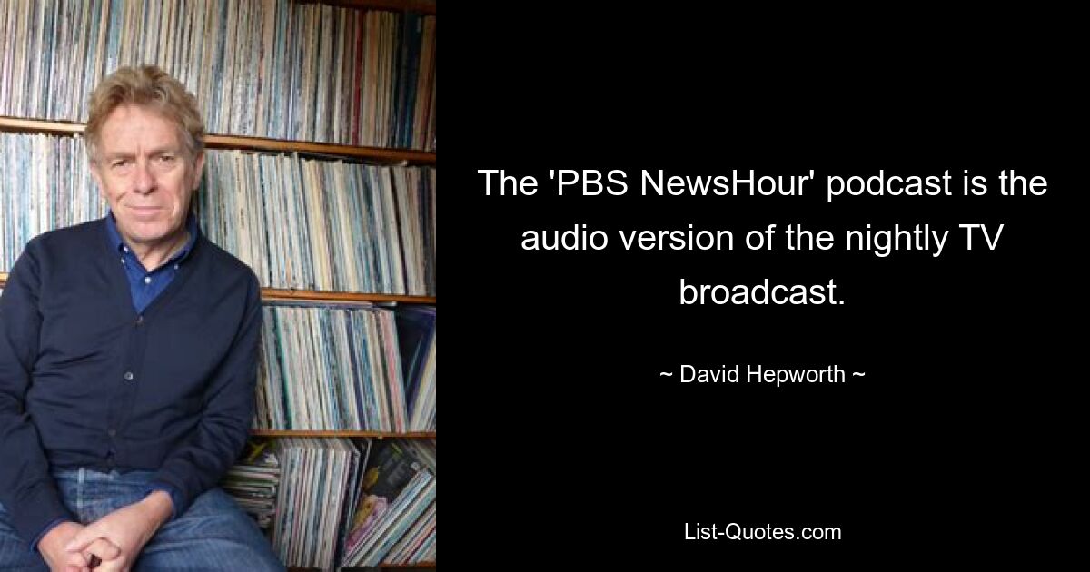 The 'PBS NewsHour' podcast is the audio version of the nightly TV broadcast. — © David Hepworth