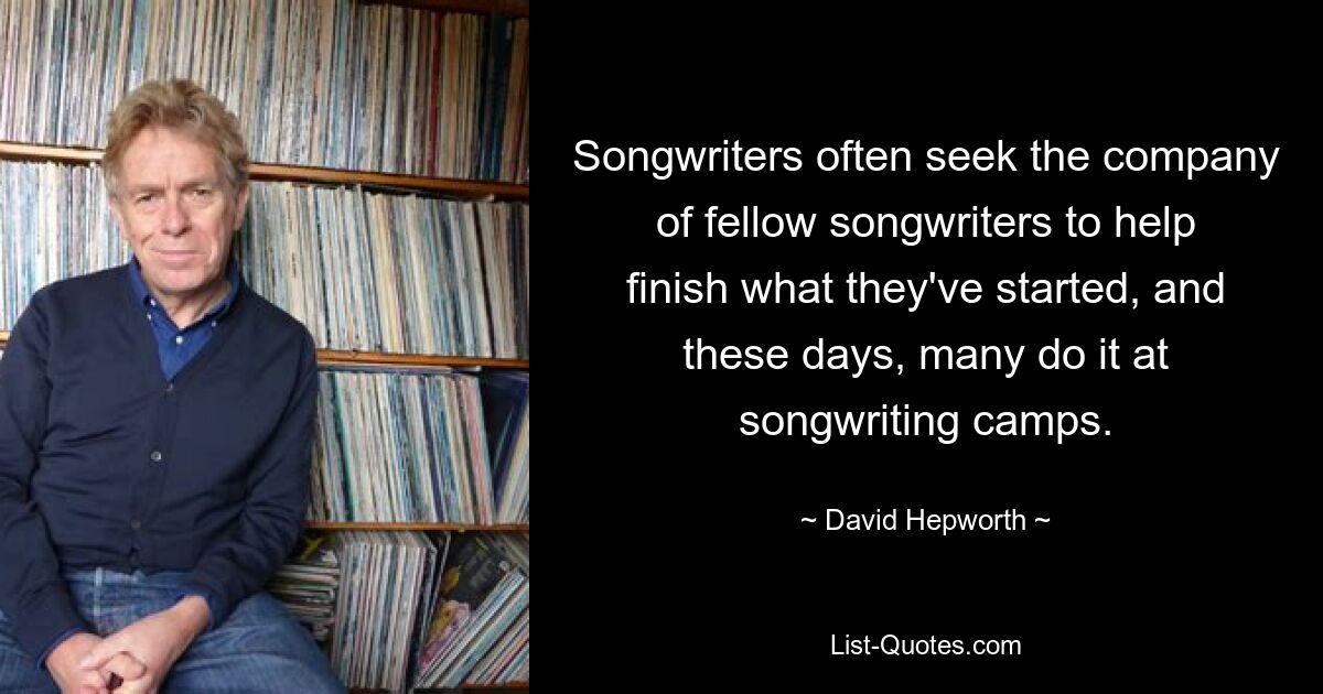 Songwriters often seek the company of fellow songwriters to help finish what they've started, and these days, many do it at songwriting camps. — © David Hepworth