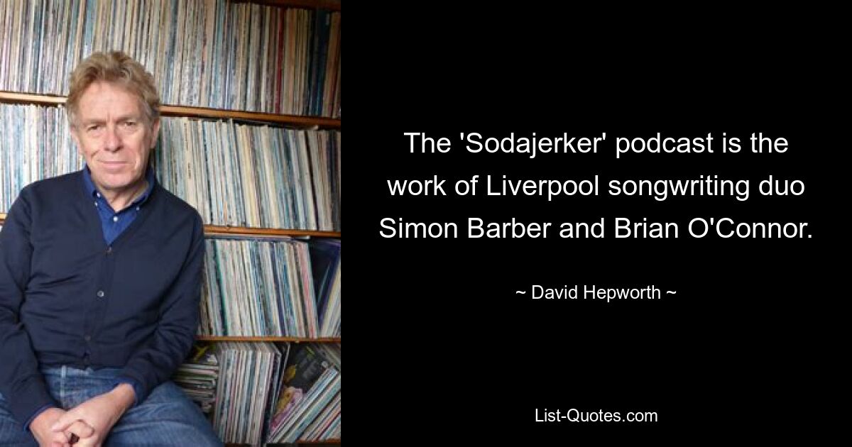 The 'Sodajerker' podcast is the work of Liverpool songwriting duo Simon Barber and Brian O'Connor. — © David Hepworth