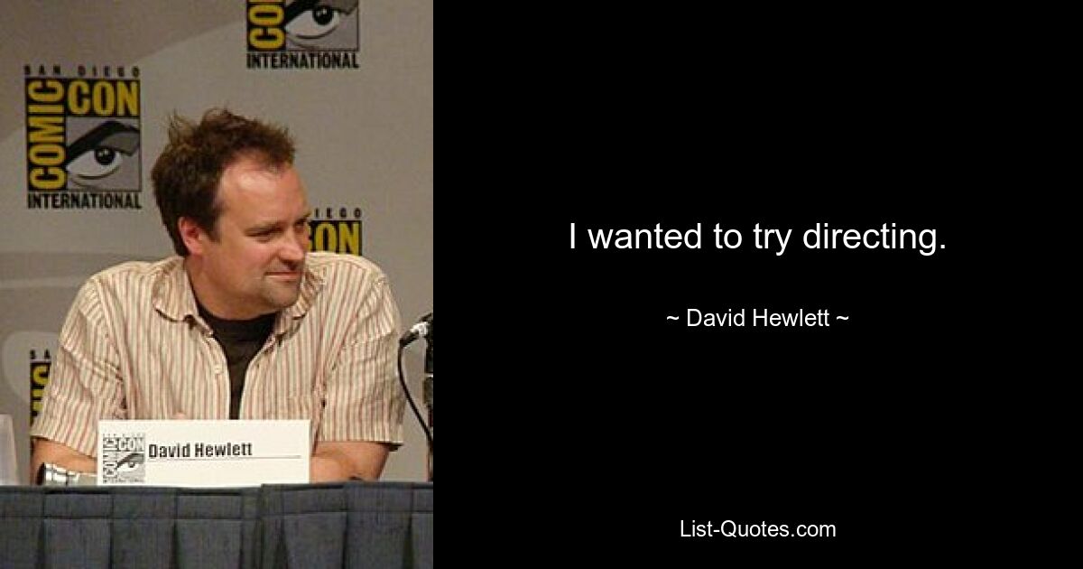 I wanted to try directing. — © David Hewlett