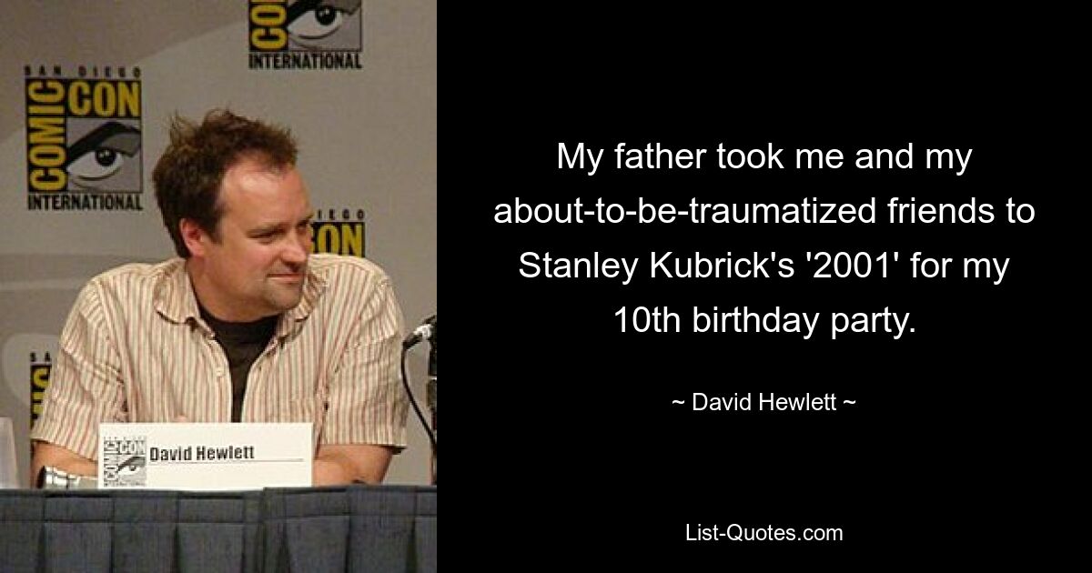 My father took me and my about-to-be-traumatized friends to Stanley Kubrick's '2001' for my 10th birthday party. — © David Hewlett