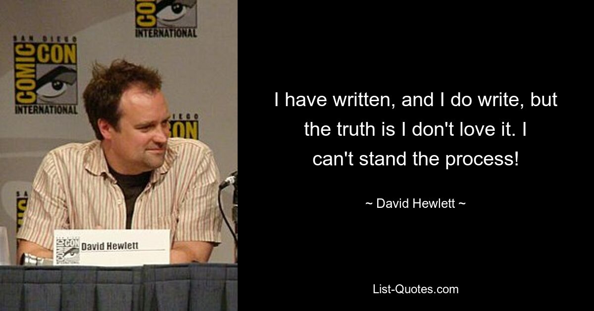 I have written, and I do write, but the truth is I don't love it. I can't stand the process! — © David Hewlett