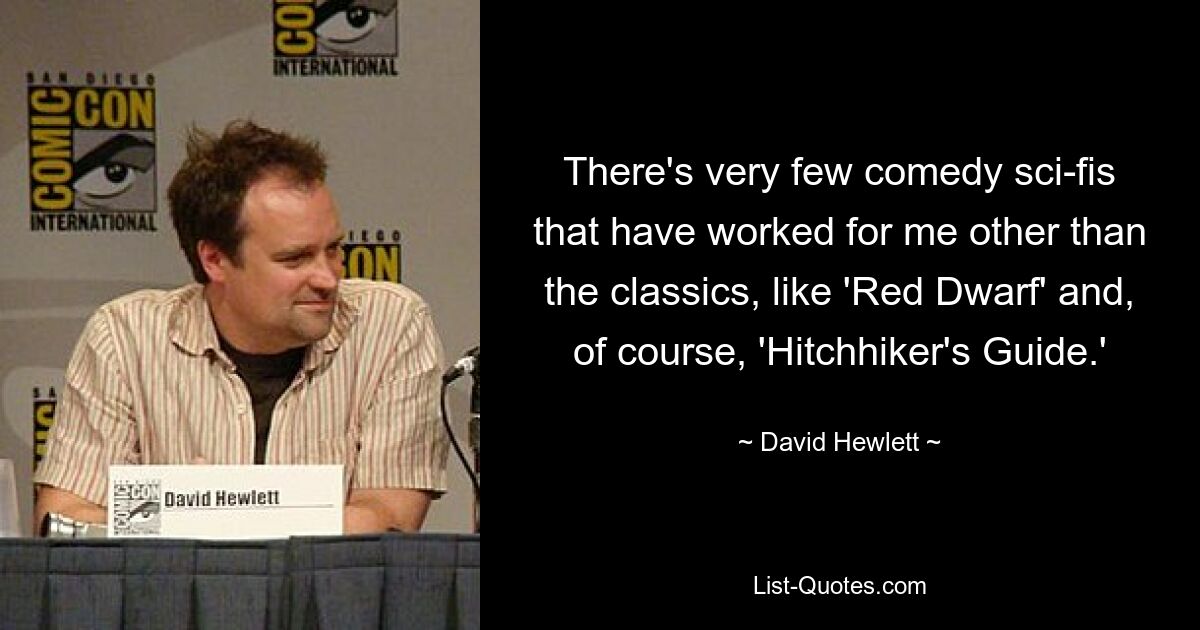 There's very few comedy sci-fis that have worked for me other than the classics, like 'Red Dwarf' and, of course, 'Hitchhiker's Guide.' — © David Hewlett