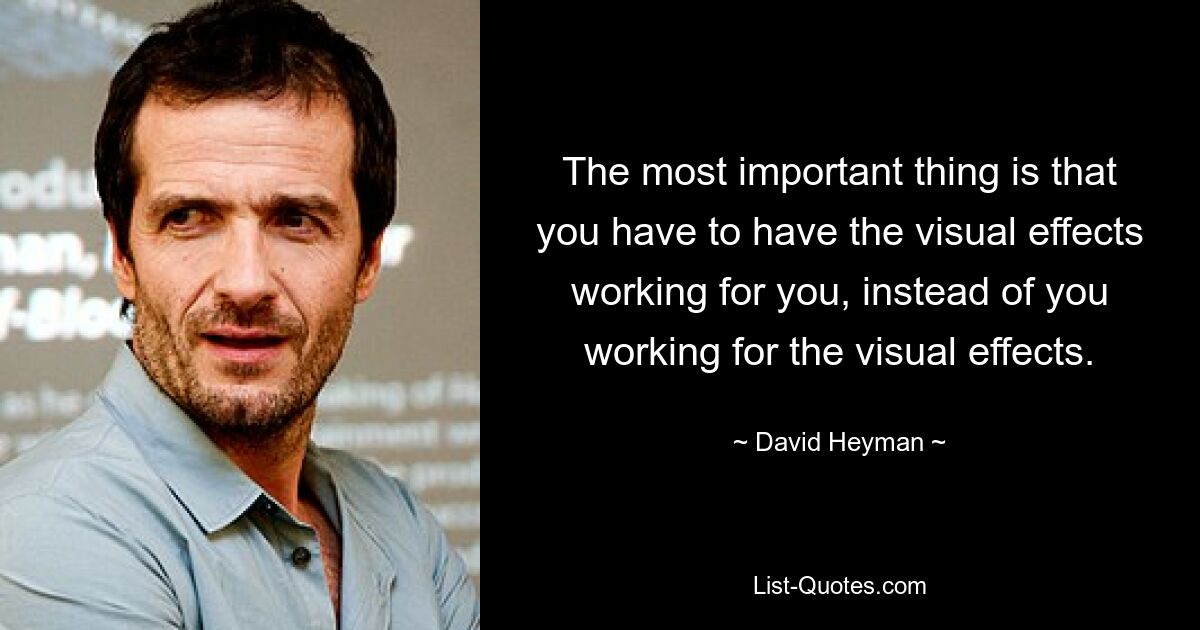 The most important thing is that you have to have the visual effects working for you, instead of you working for the visual effects. — © David Heyman