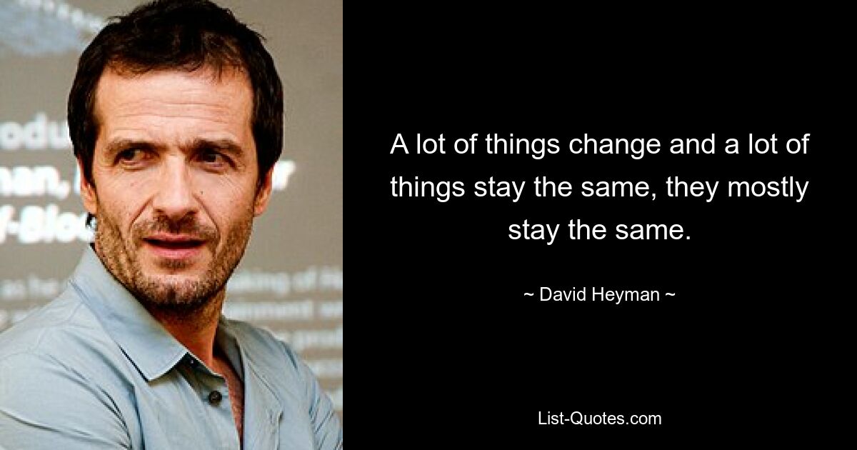 A lot of things change and a lot of things stay the same, they mostly stay the same. — © David Heyman