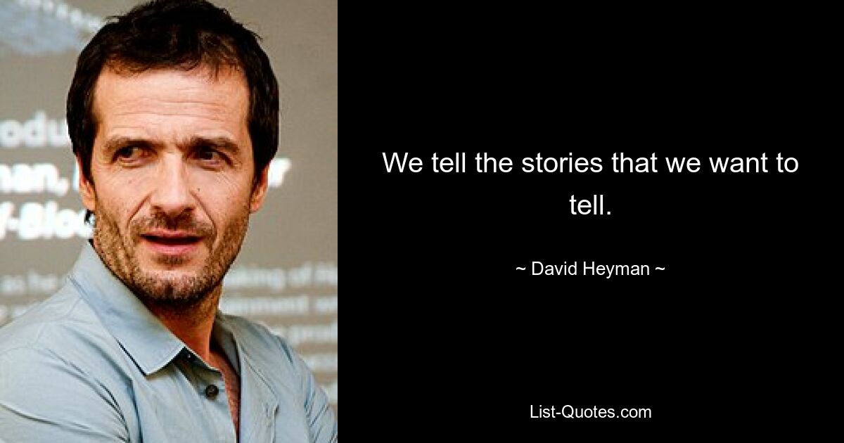 We tell the stories that we want to tell. — © David Heyman