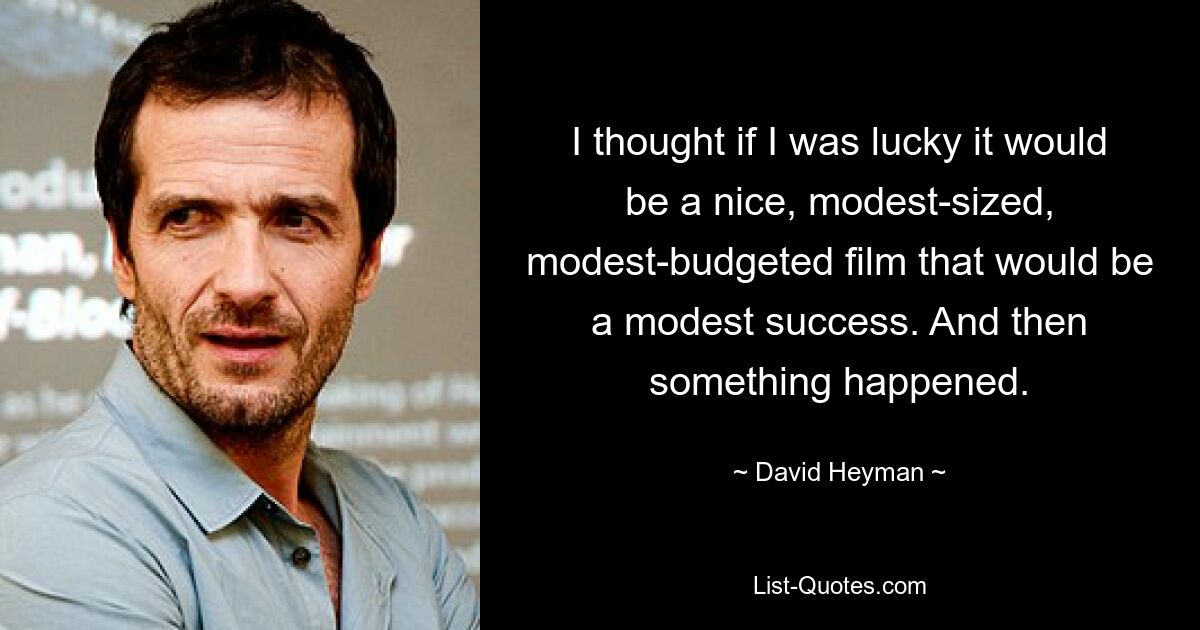 I thought if I was lucky it would be a nice, modest-sized, modest-budgeted film that would be a modest success. And then something happened. — © David Heyman