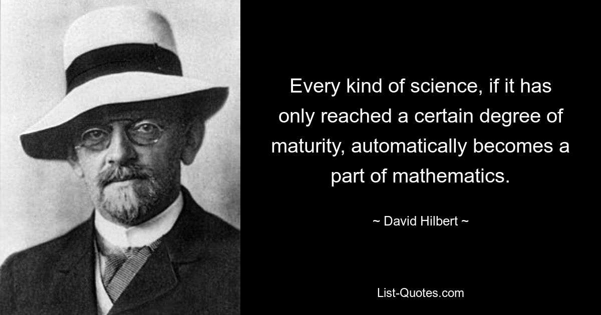 Every kind of science, if it has only reached a certain degree of maturity, automatically becomes a part of mathematics. — © David Hilbert