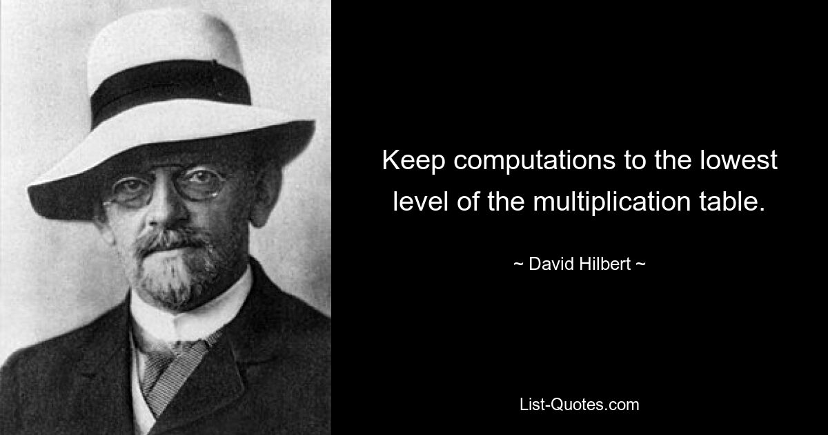 Keep computations to the lowest level of the multiplication table. — © David Hilbert