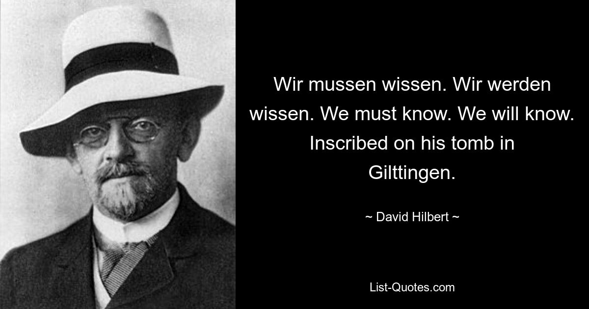 Wir mussen wissen. Wir werden wissen. We must know. We will know. Inscribed on his tomb in Gilttingen. — © David Hilbert