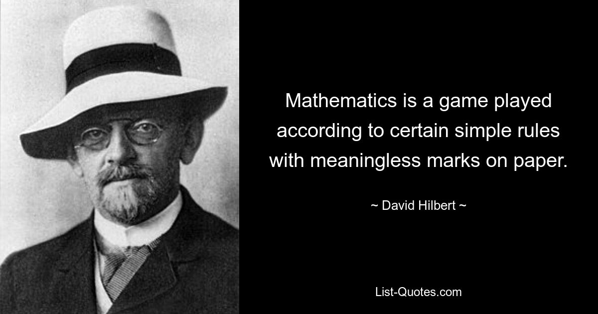 Mathematics is a game played according to certain simple rules with meaningless marks on paper. — © David Hilbert