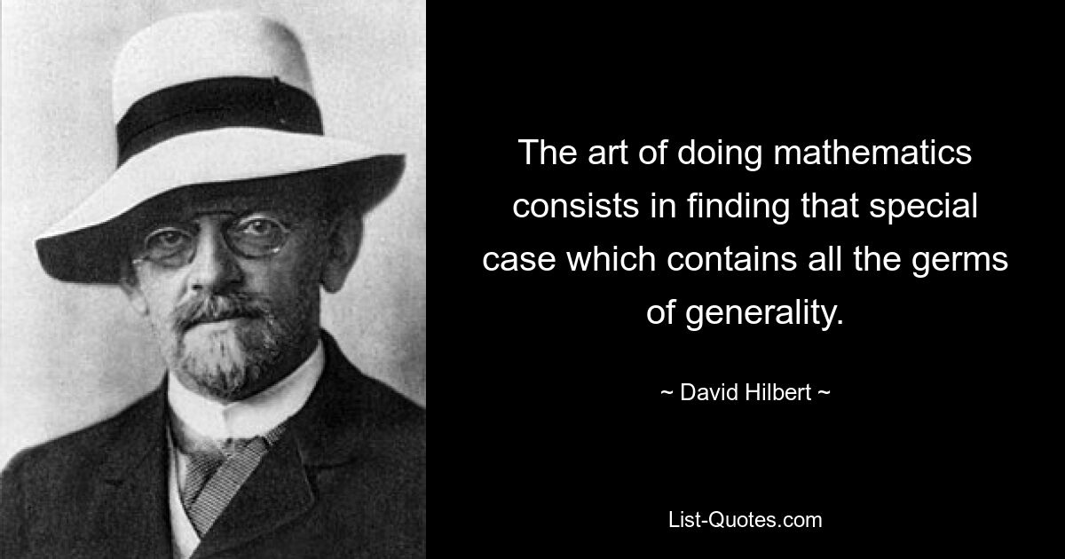 The art of doing mathematics consists in finding that special case which contains all the germs of generality. — © David Hilbert