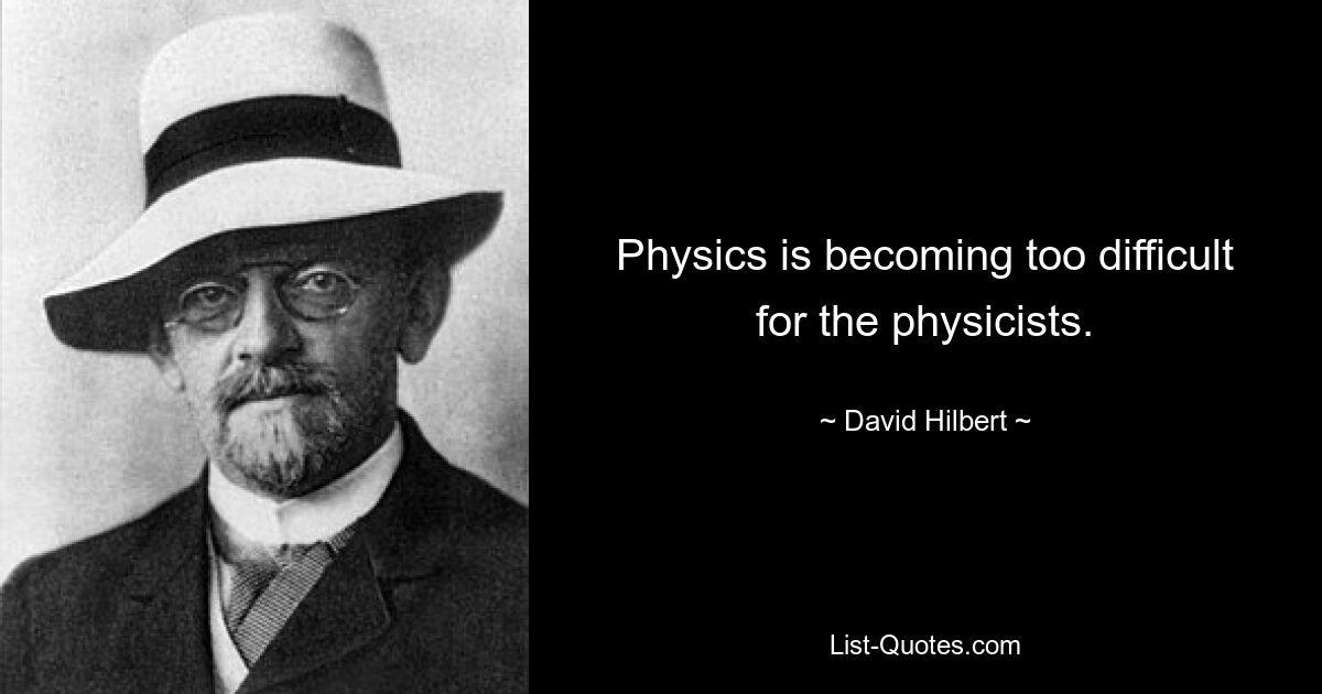 Physics is becoming too difficult for the physicists. — © David Hilbert