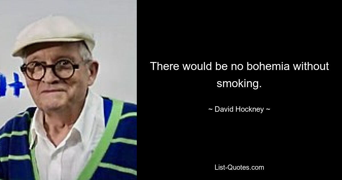 There would be no bohemia without smoking. — © David Hockney