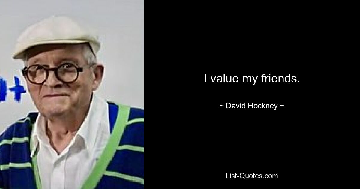 I value my friends. — © David Hockney