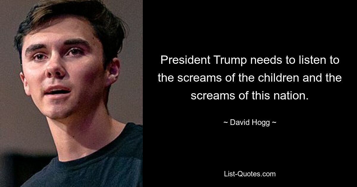 Präsident Trump muss auf die Schreie der Kinder und die Schreie dieser Nation hören. — © David Hogg