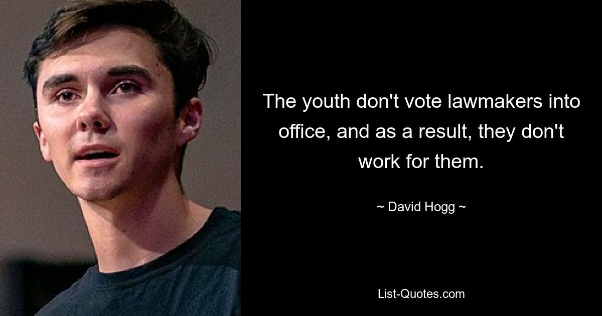 The youth don't vote lawmakers into office, and as a result, they don't work for them. — © David Hogg