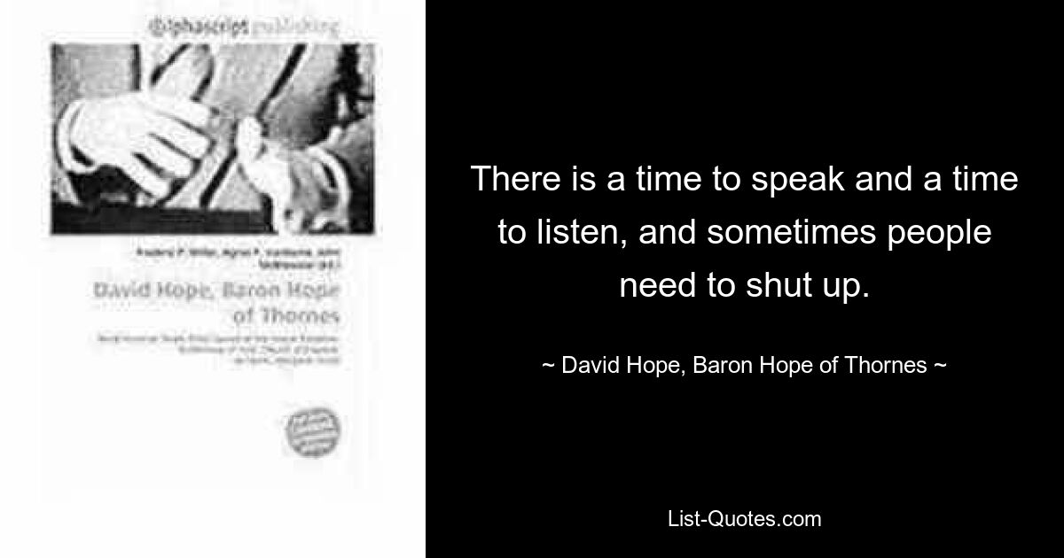 Есть время говорить и время слушать, а иногда людям нужно заткнуться. — © Дэвид Хоуп, барон Хоуп Торнс 