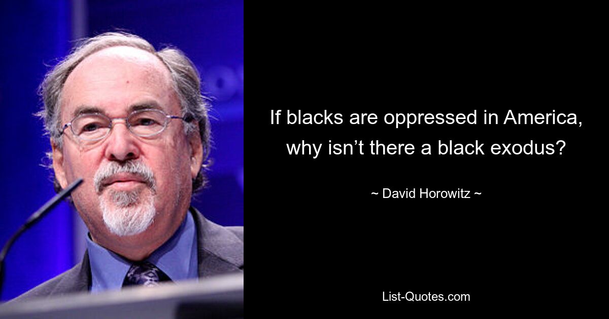 If blacks are oppressed in America, why isn’t there a black exodus? — © David Horowitz