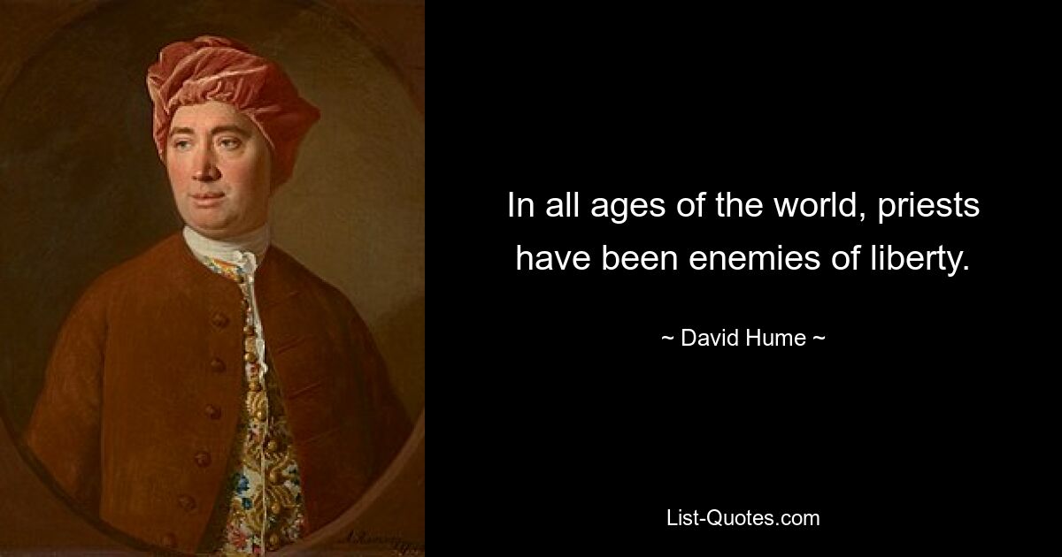 In all ages of the world, priests have been enemies of liberty. — © David Hume