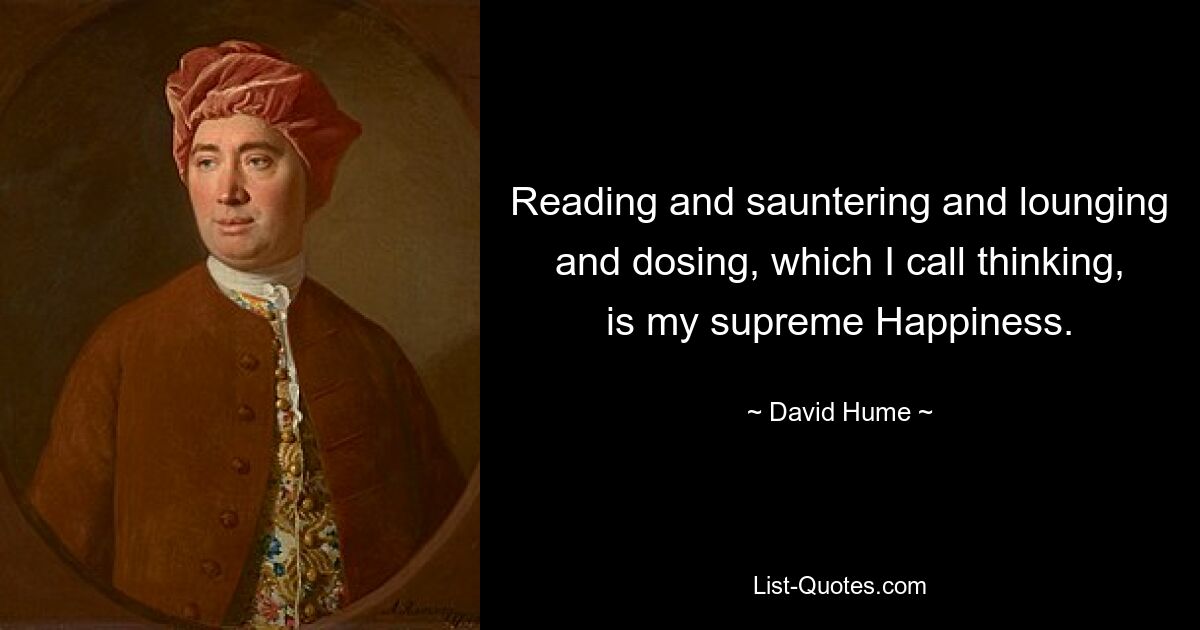 Reading and sauntering and lounging and dosing, which I call thinking, is my supreme Happiness. — © David Hume