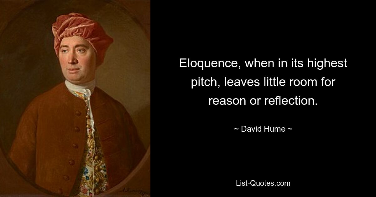 Eloquence, when in its highest pitch, leaves little room for reason or reflection. — © David Hume