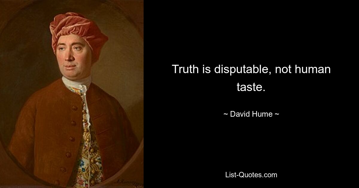 Truth is disputable, not human taste. — © David Hume