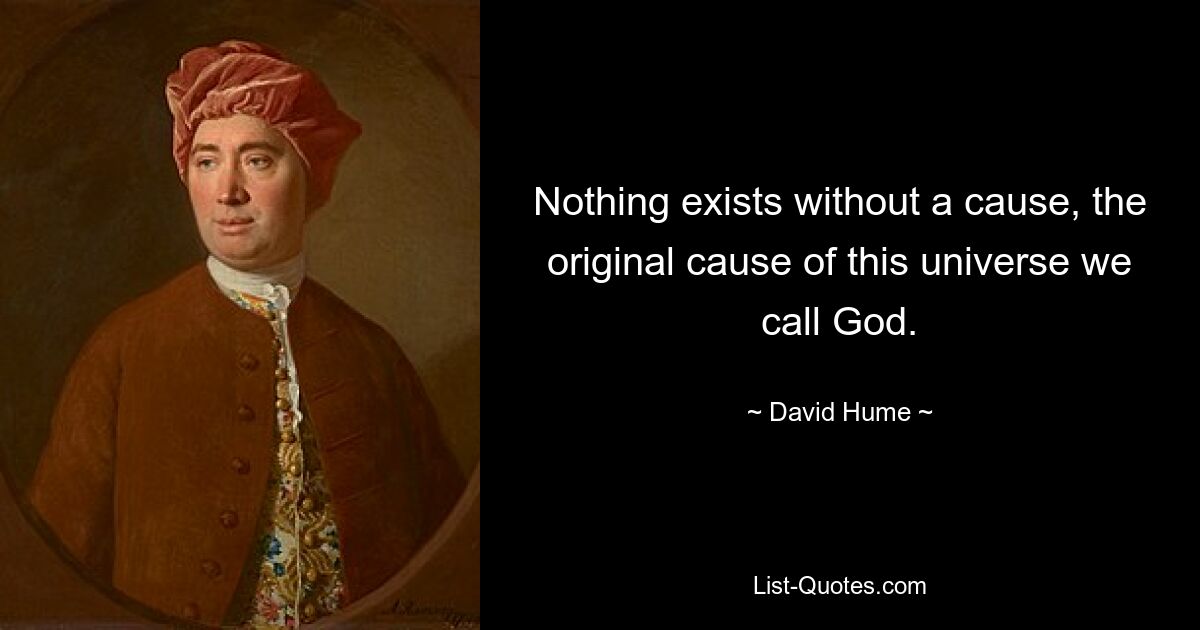 Nothing exists without a cause, the original cause of this universe we call God. — © David Hume